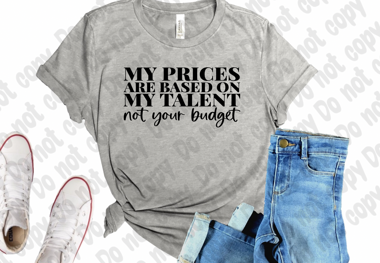 My Prices are based on my Talent not your budget Shirt