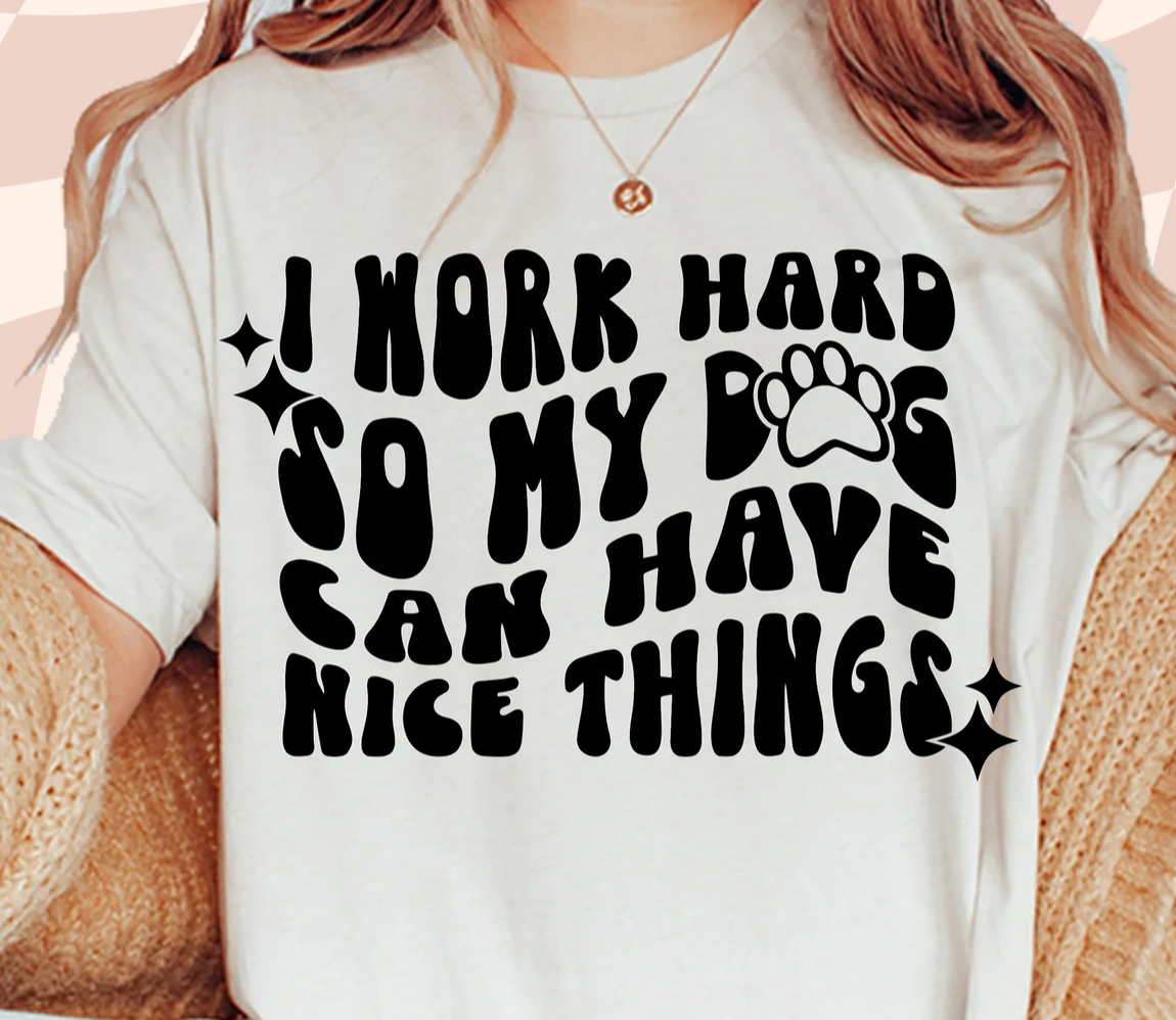 I work hard so my Dog can have Nice Things Shirt