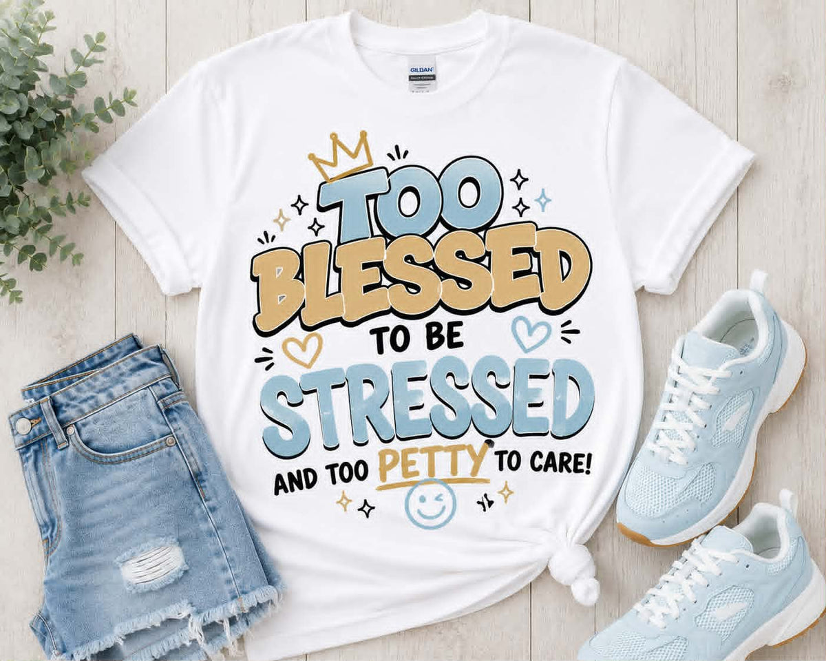 Too Blessed to be Stressed & Too Petty to Care Tee Shirt