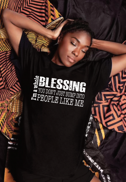 I am Whole Blessing you don't Bump into People Like me  Screen Print