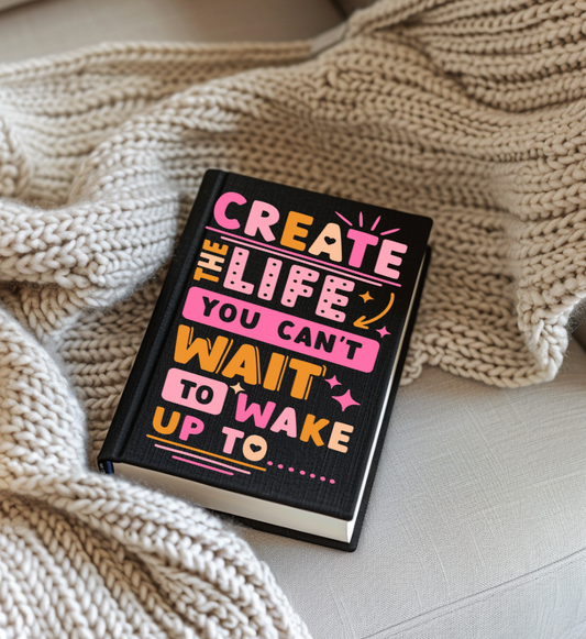 Create The Life you Can't Wait ti Wake up to   UV Decal FOR JOURNALS