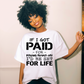 If I Got Paid for Pissing People Off, I Would be Ser For Life Screen Print