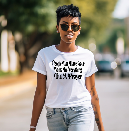 People will have your name in everything but a prayer Shirt