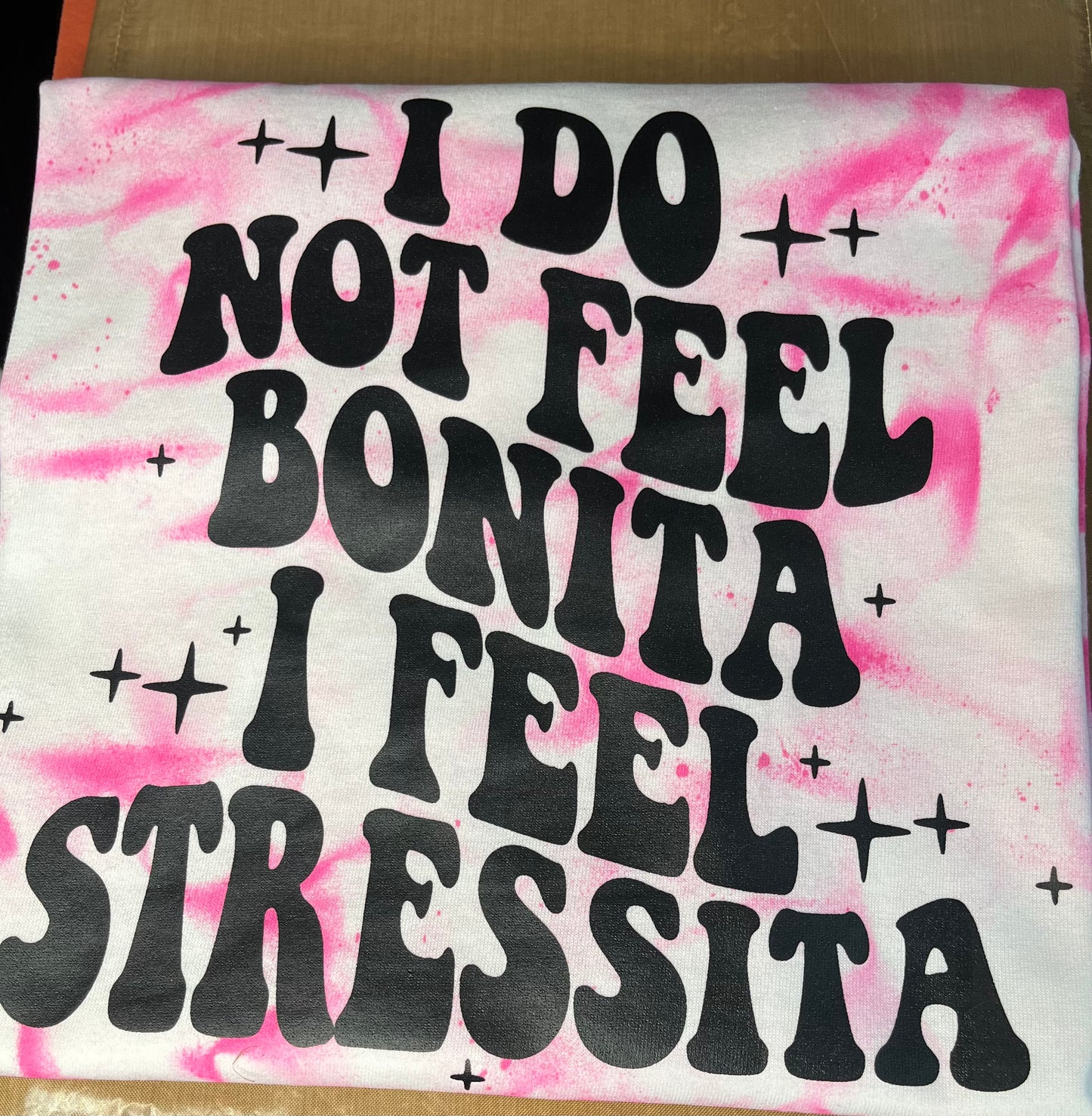 I Do Not Feel Bonita I Feel Stressita   Dye Shirt