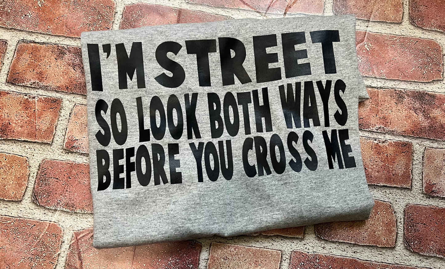 I’m Street So look Both Ways Before You Cross Me  Shirt