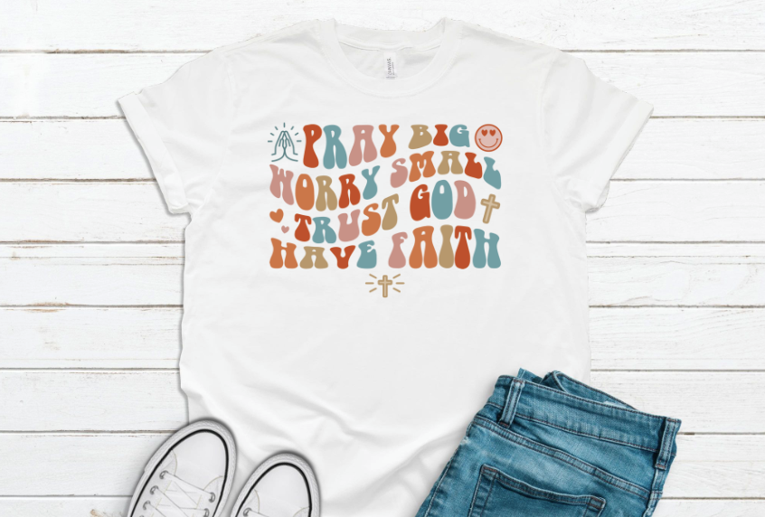 Pray Big Worry Small Trust God Have Faith Shirt