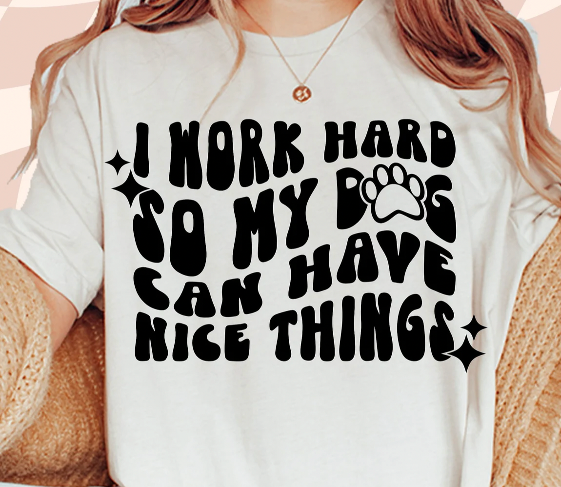 I work hard so my Dog can have Nice Things   Shirt